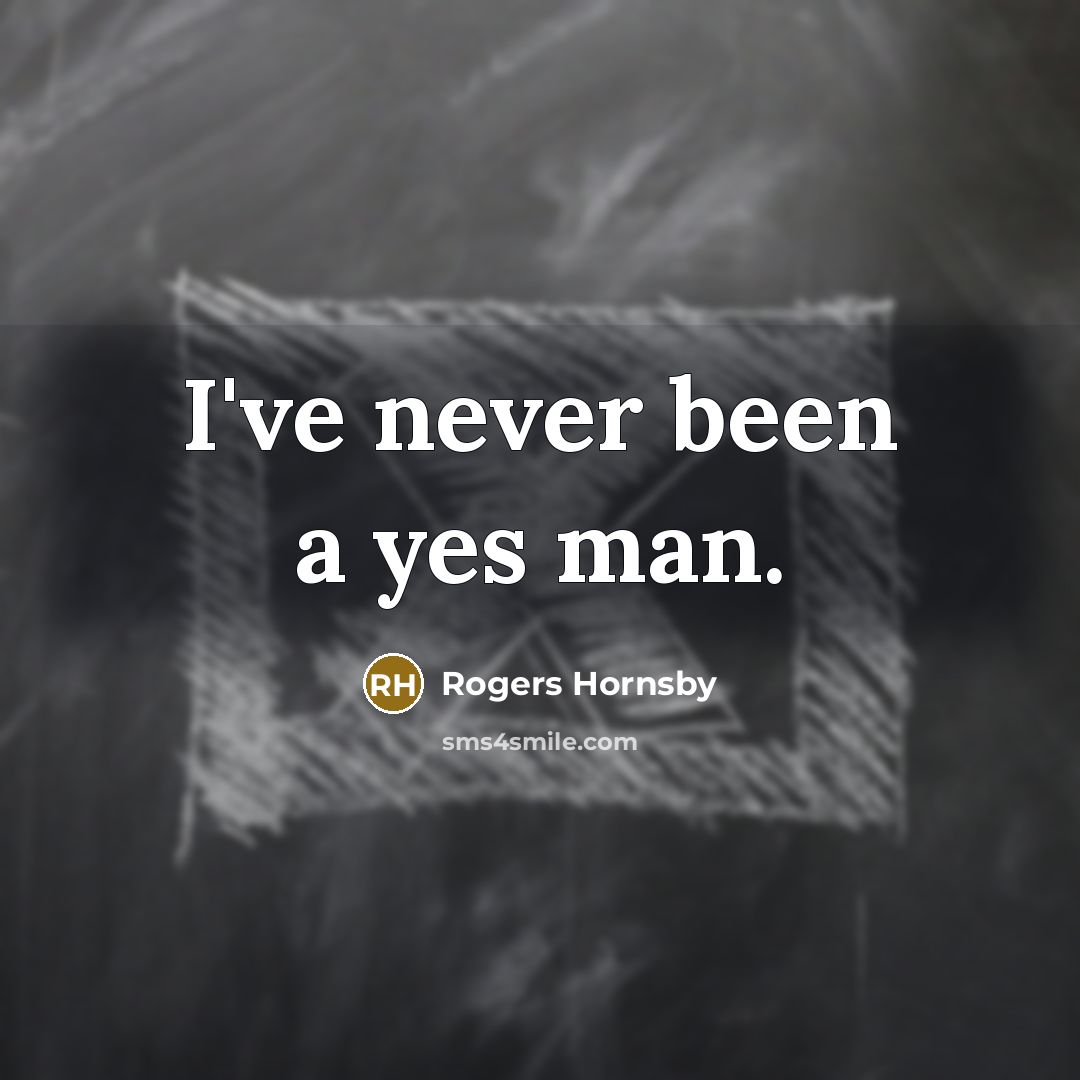 “I've never been a yes man.…” quote by Rogers Hornsby
