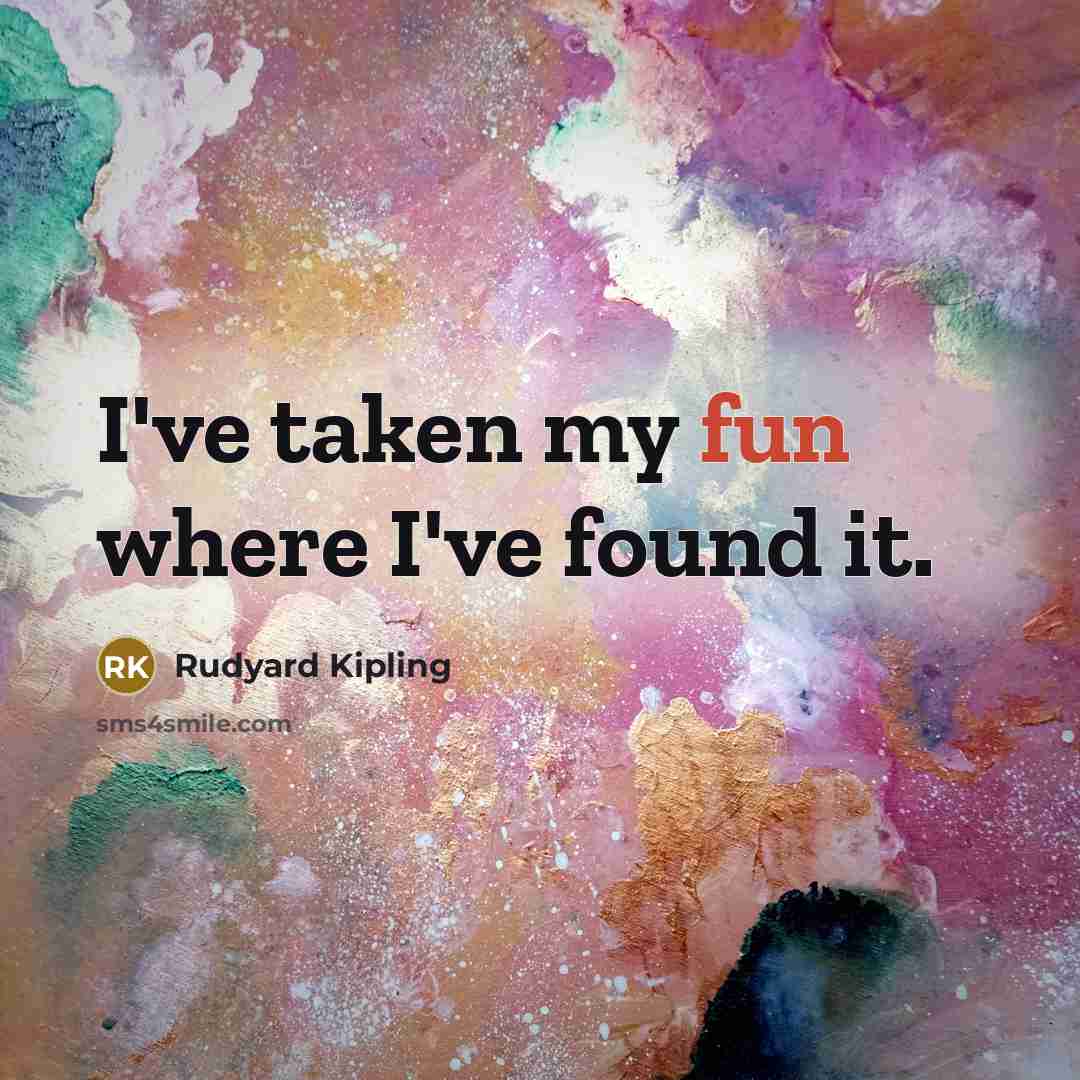 “I've taken my fun where I've found it.…” quote by Rudyard Kipling