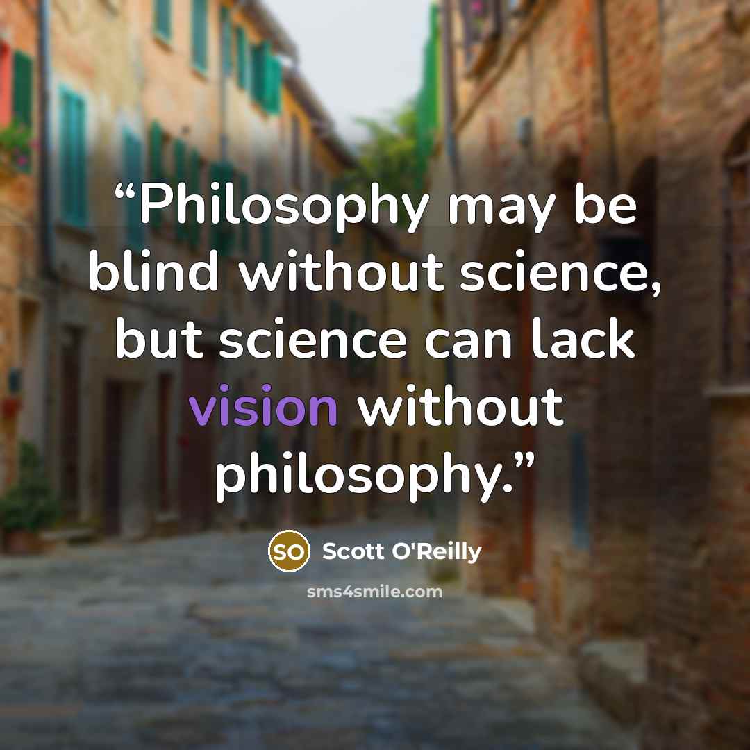 “Philosophy may be blind without science, but science can lack vision without philosophy.” quote by Scott O'Reilly