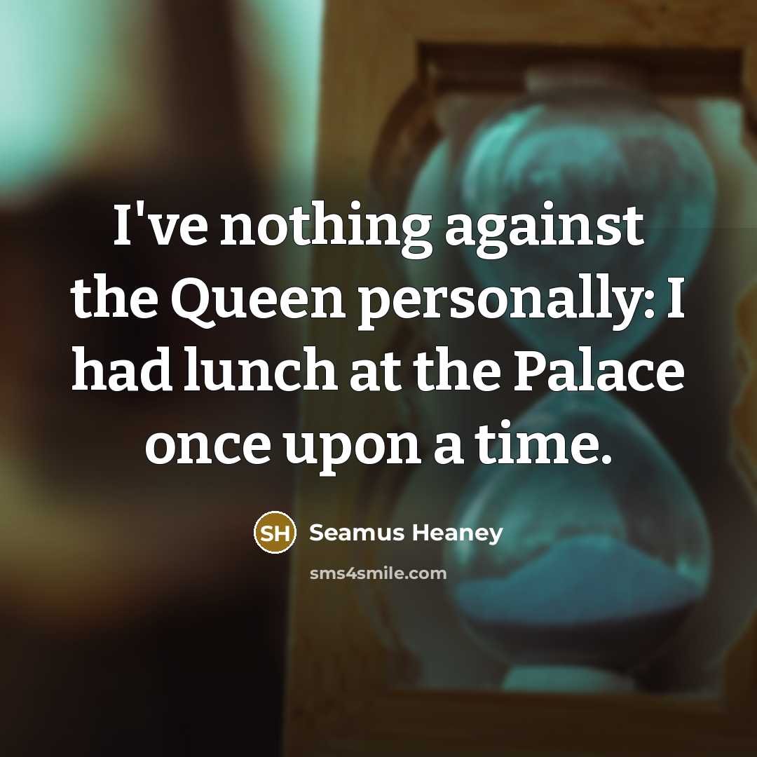“I've nothing against the Queen personally: I had lunch at…” quote by Seamus Heaney