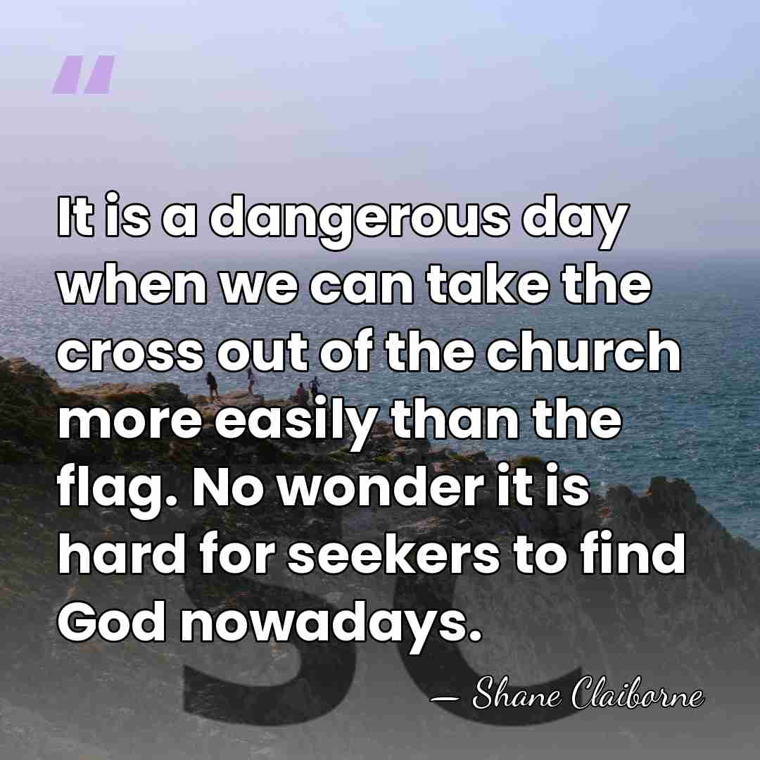 It is a dangerous day when we can take the cross out&hellip; - Shane Claiborne