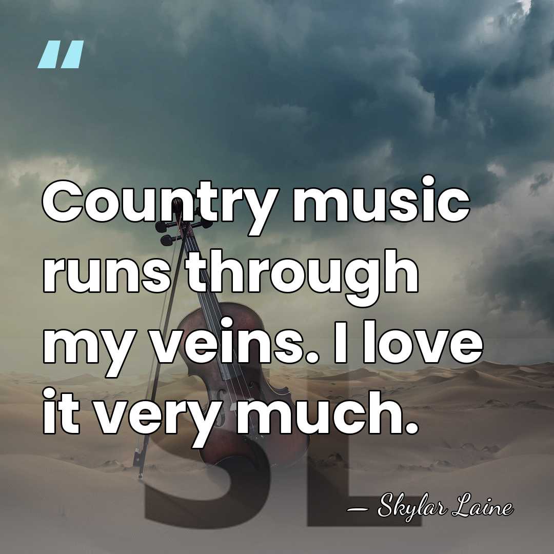 Country music runs through my veins. I love it very much. - Skylar Laine