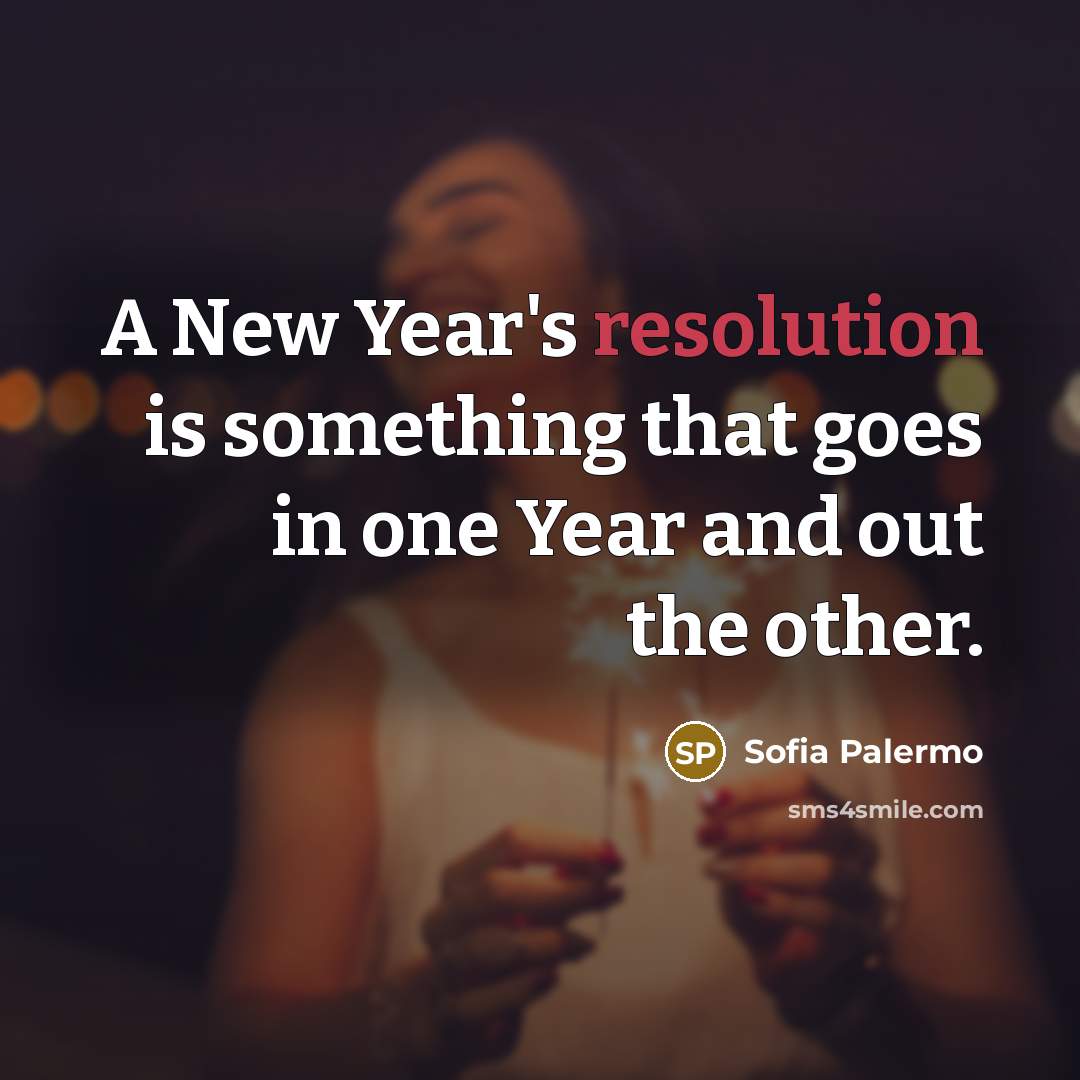 “A New Year's resolution is something that goes in one Year and out the other.” quote by Sofia Palermo