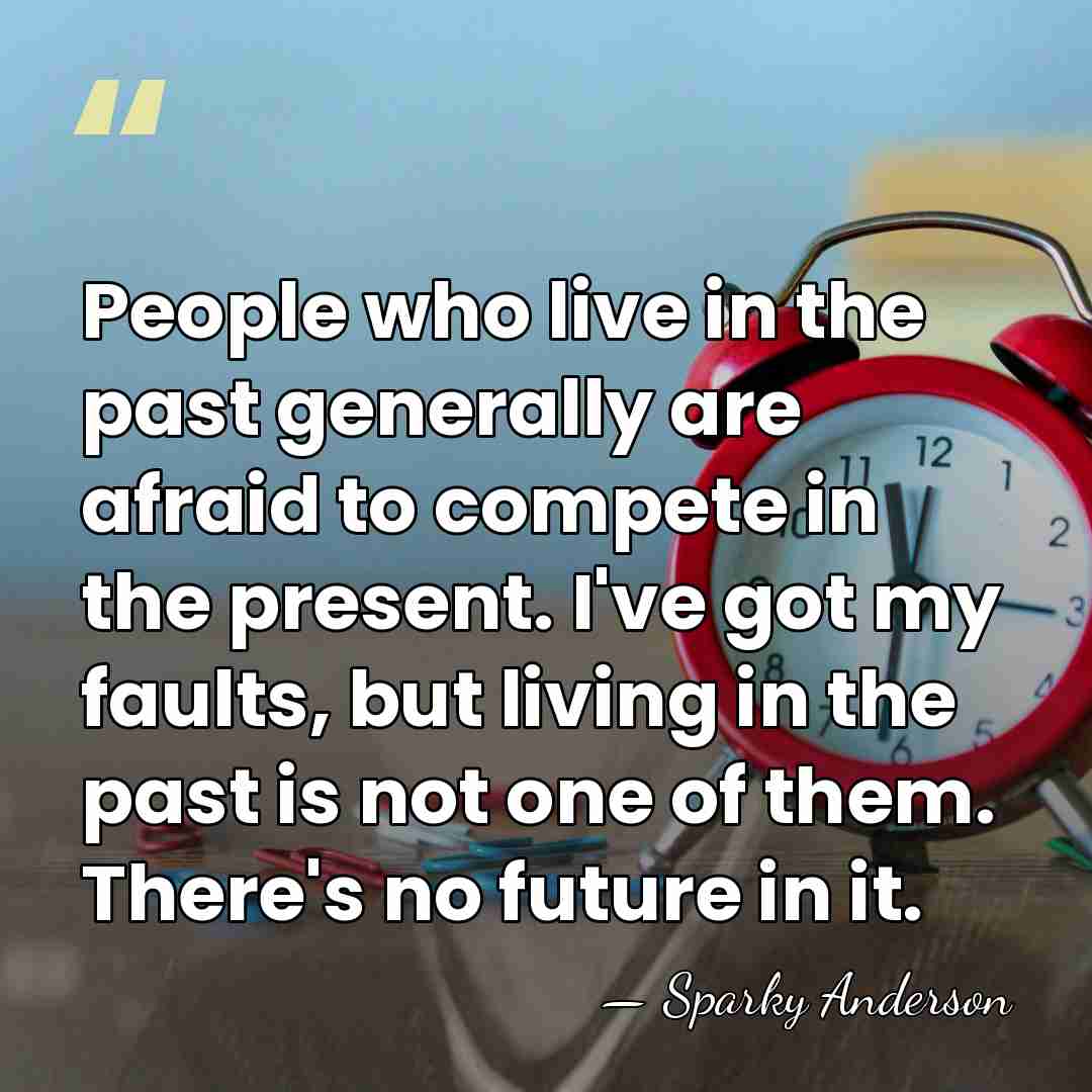People who live in the past generally are afraid to compete in&hellip; - Sparky Anderson
