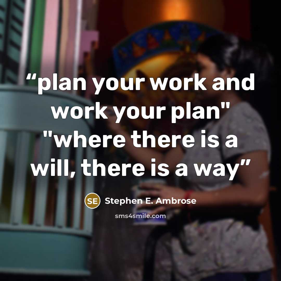 “plan your work and work your plan" "where there is a will, there is a way” quote by Stephen E. Ambrose