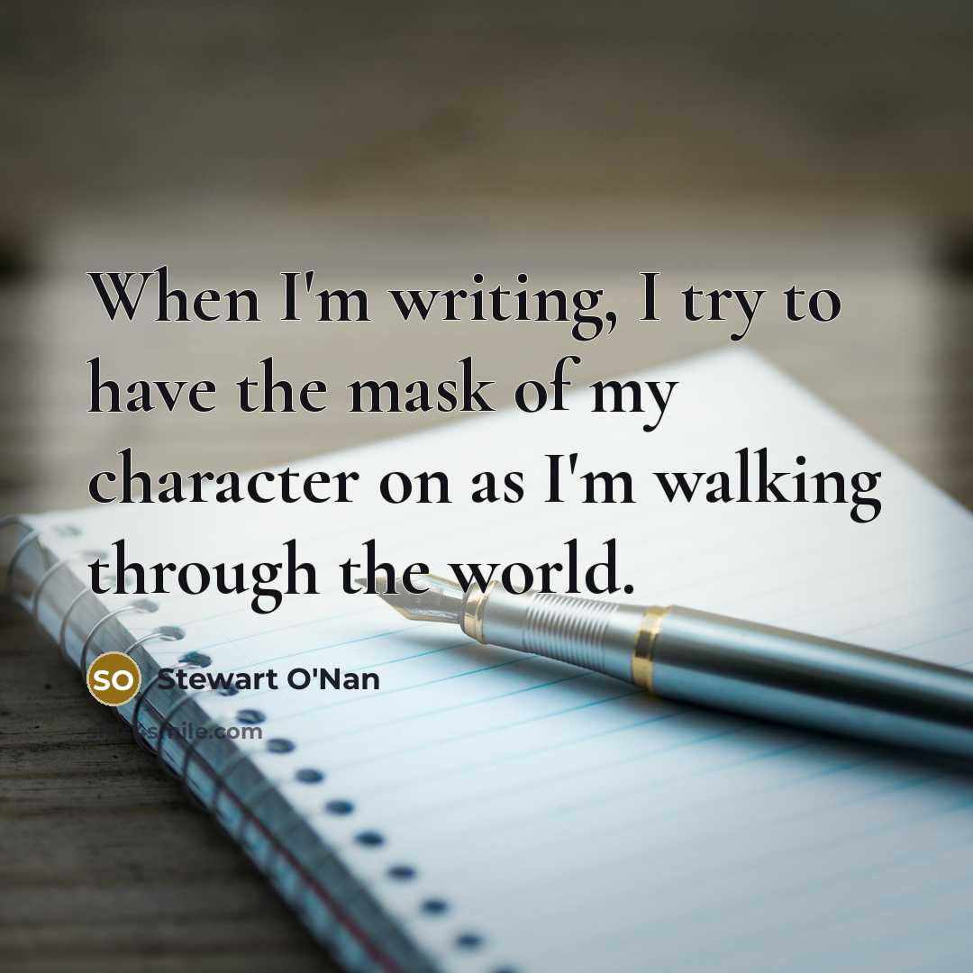 “When I'm writing, I try to have the mask of…” quote by Stewart O'Nan
