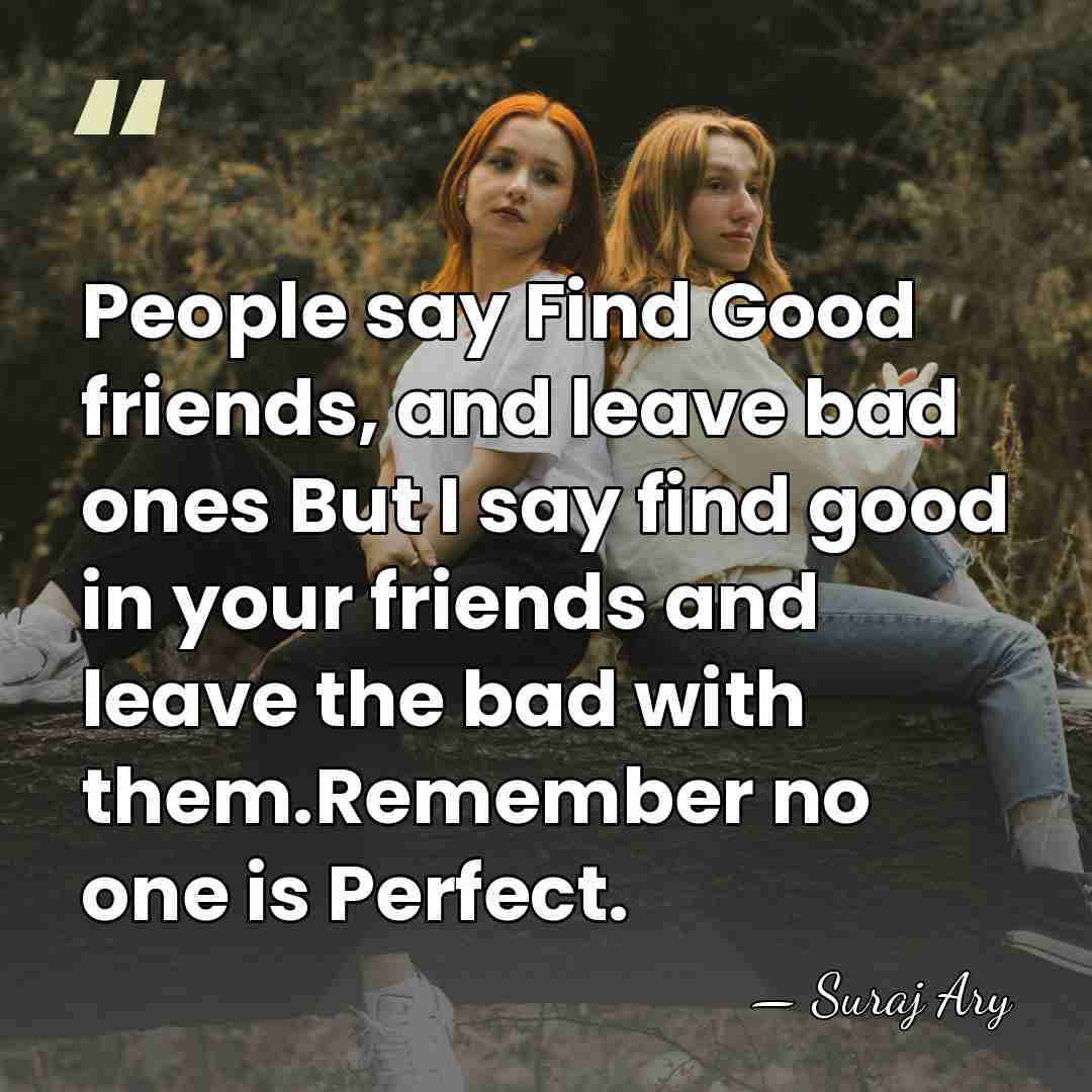 People say Find Good friends, and leave bad ones But I say&hellip; - Suraj Ary