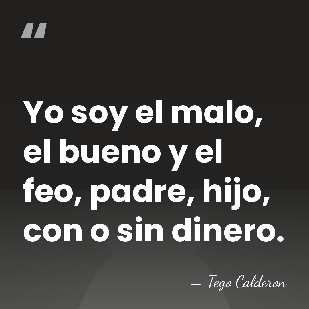 Yo soy el malo, el bueno y el feo, padre, hijo, con&hellip; - Tego Calderon