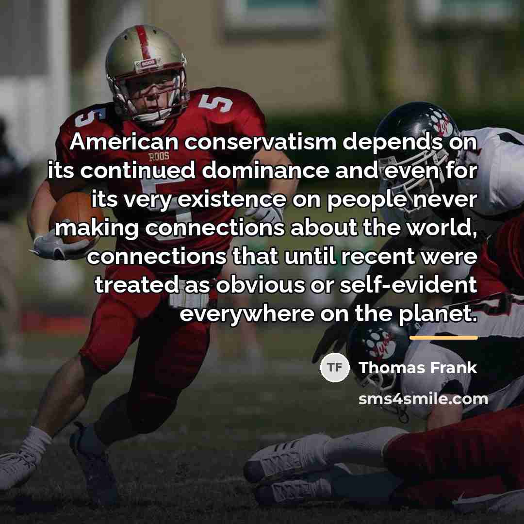 “American conservatism depends on its continued dominance and even for…” quote by Thomas Frank