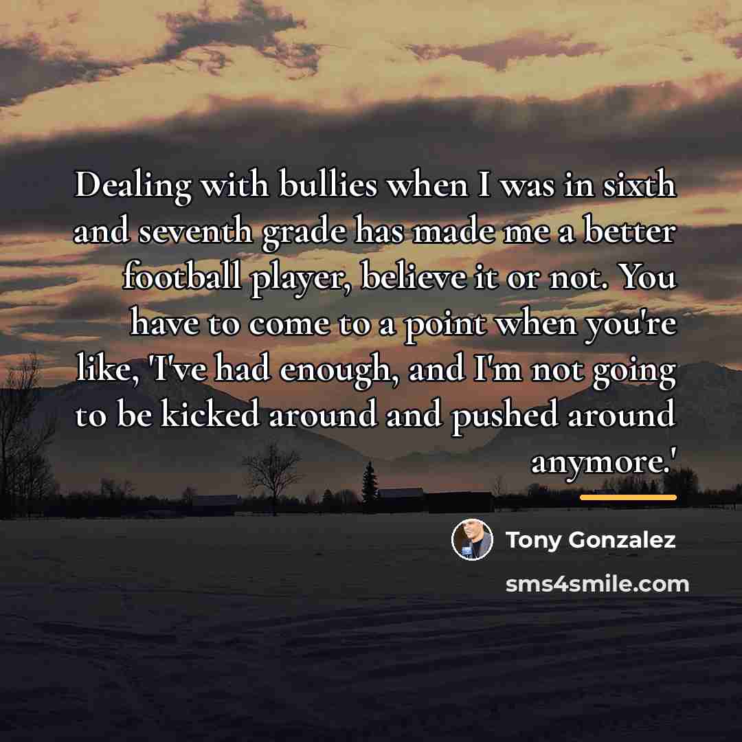 “Dealing with bullies when I was in sixth and seventh…” quote by Tony Gonzalez