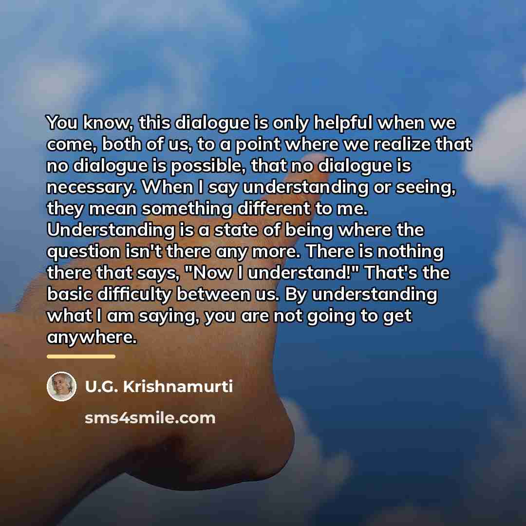 “You know, this dialogue is only helpful when we come,…” quote by U.G. Krishnamurti