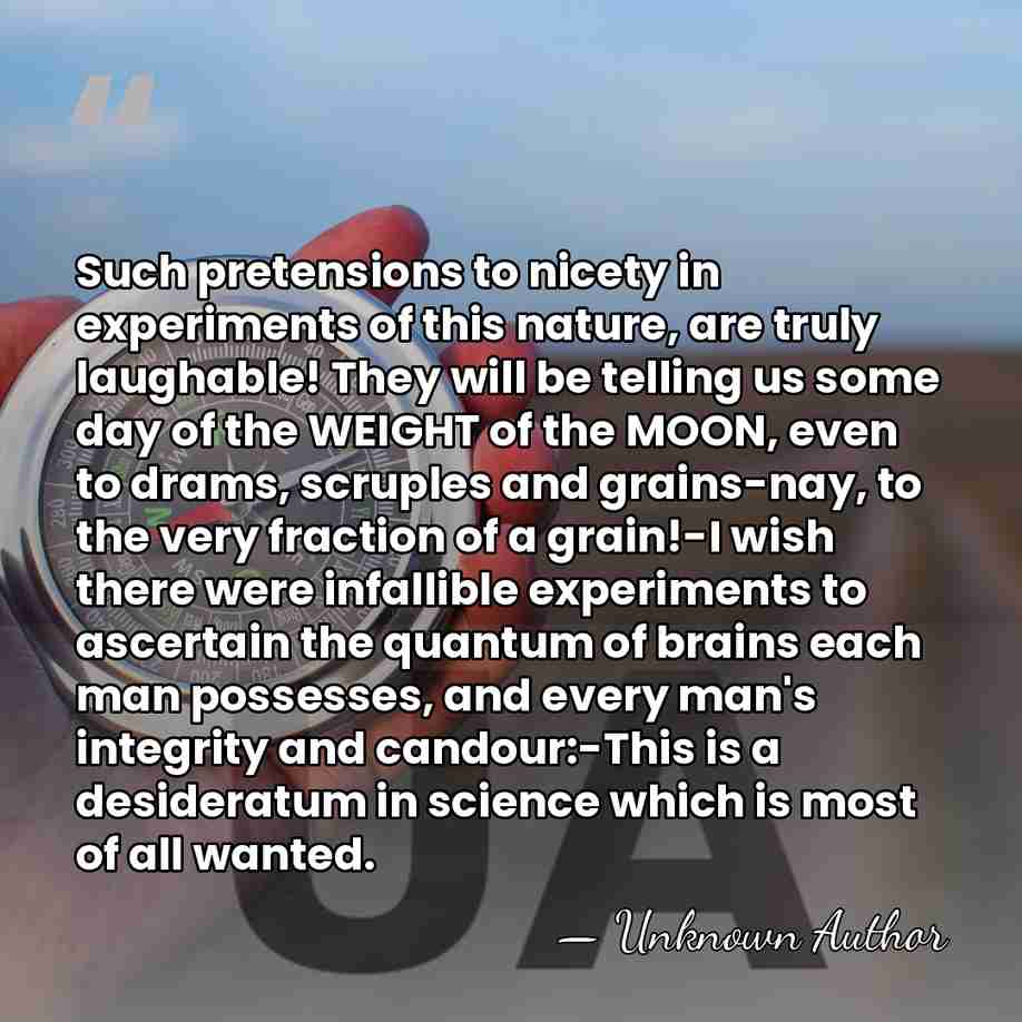 Such pretensions to nicety in experiments of this nature, are truly laughable!&hellip; - Unknown Author