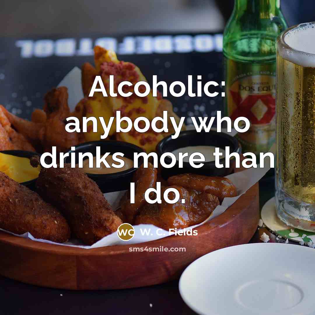 “Alcoholic: anybody who drinks more than I do.” quote by W. C. Fields