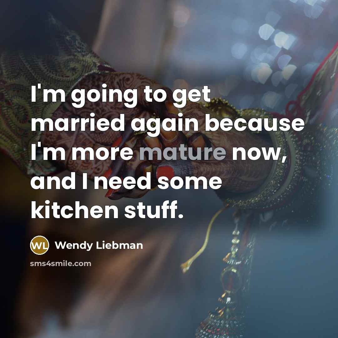 “I'm going to get married again because I'm more mature…” quote by Wendy Liebman