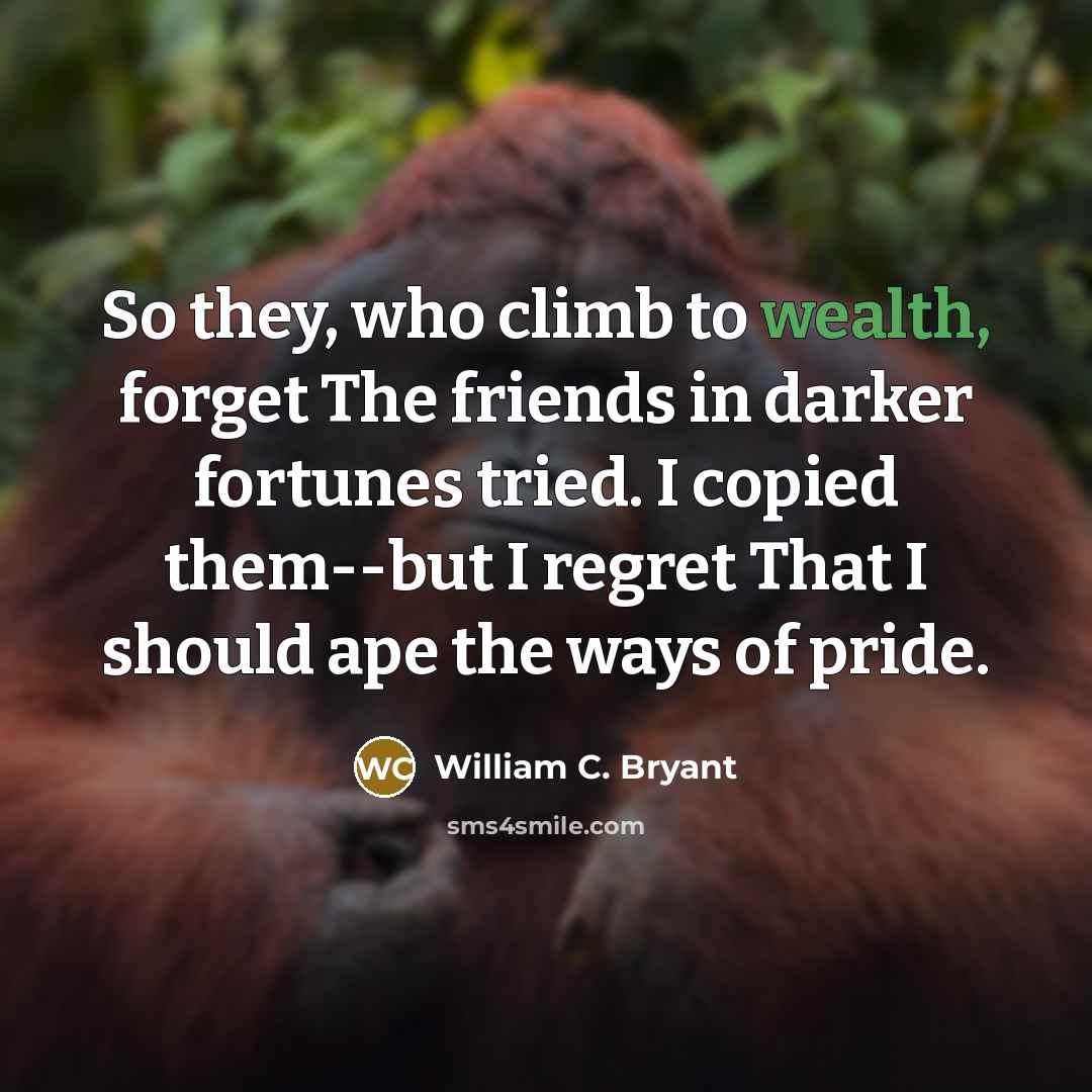 “So they, who climb to wealth, forget The friends in…” quote by William C. Bryant
