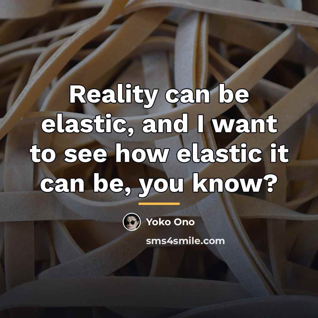 “Reality can be elastic, and I want to see how…” quote by Yoko Ono
