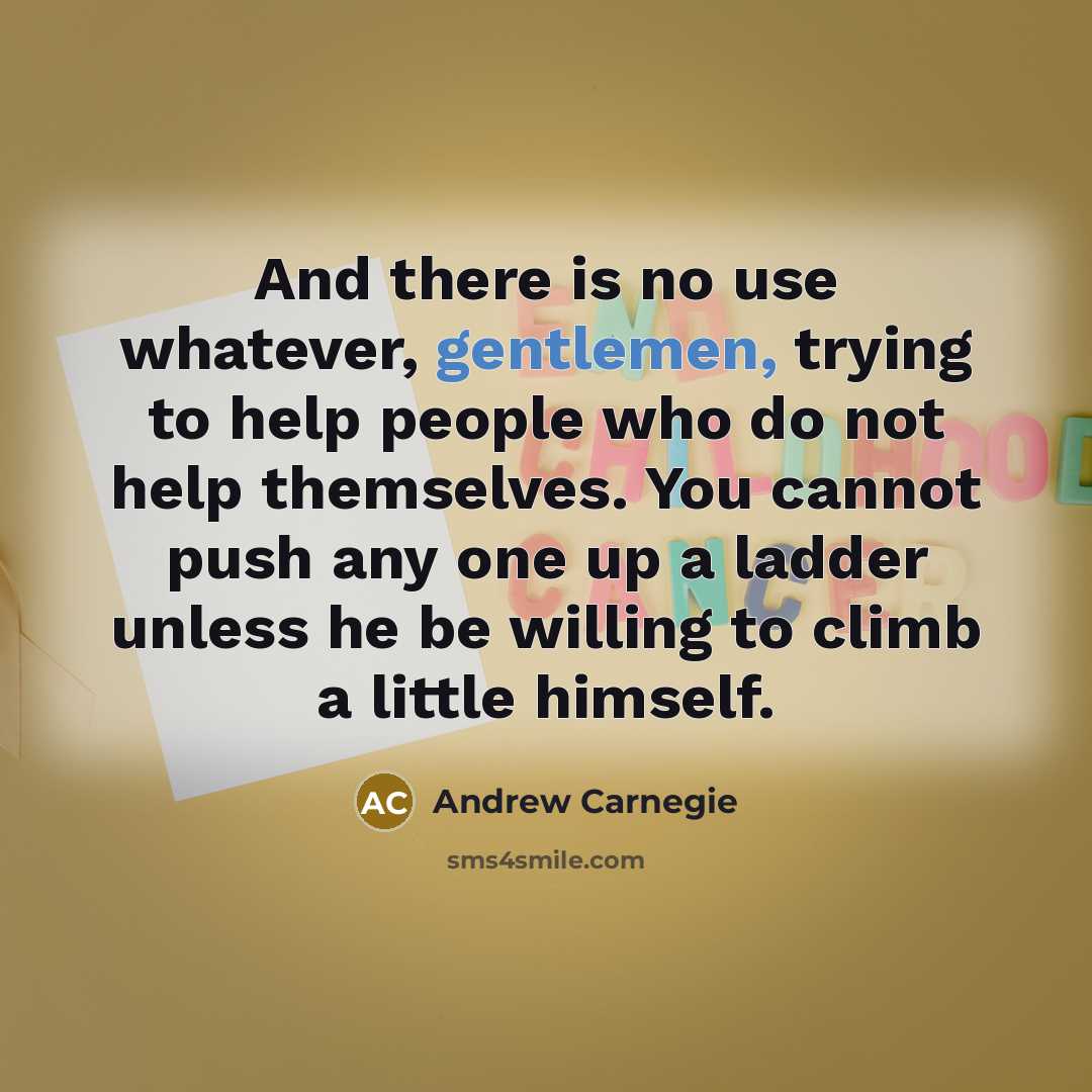 “And there is no use whatever, gentlemen, trying to help…” quote by Andrew Carnegie