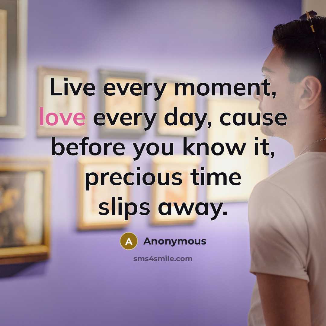 “Live every moment, love every day, cause before you know…” quote by Anonymous