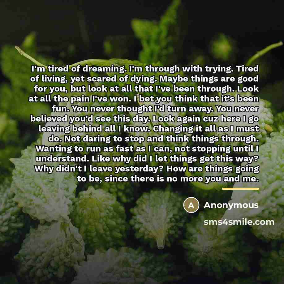 “I'm tired of dreaming. I'm through with trying. Tired of…” quote by Anonymous