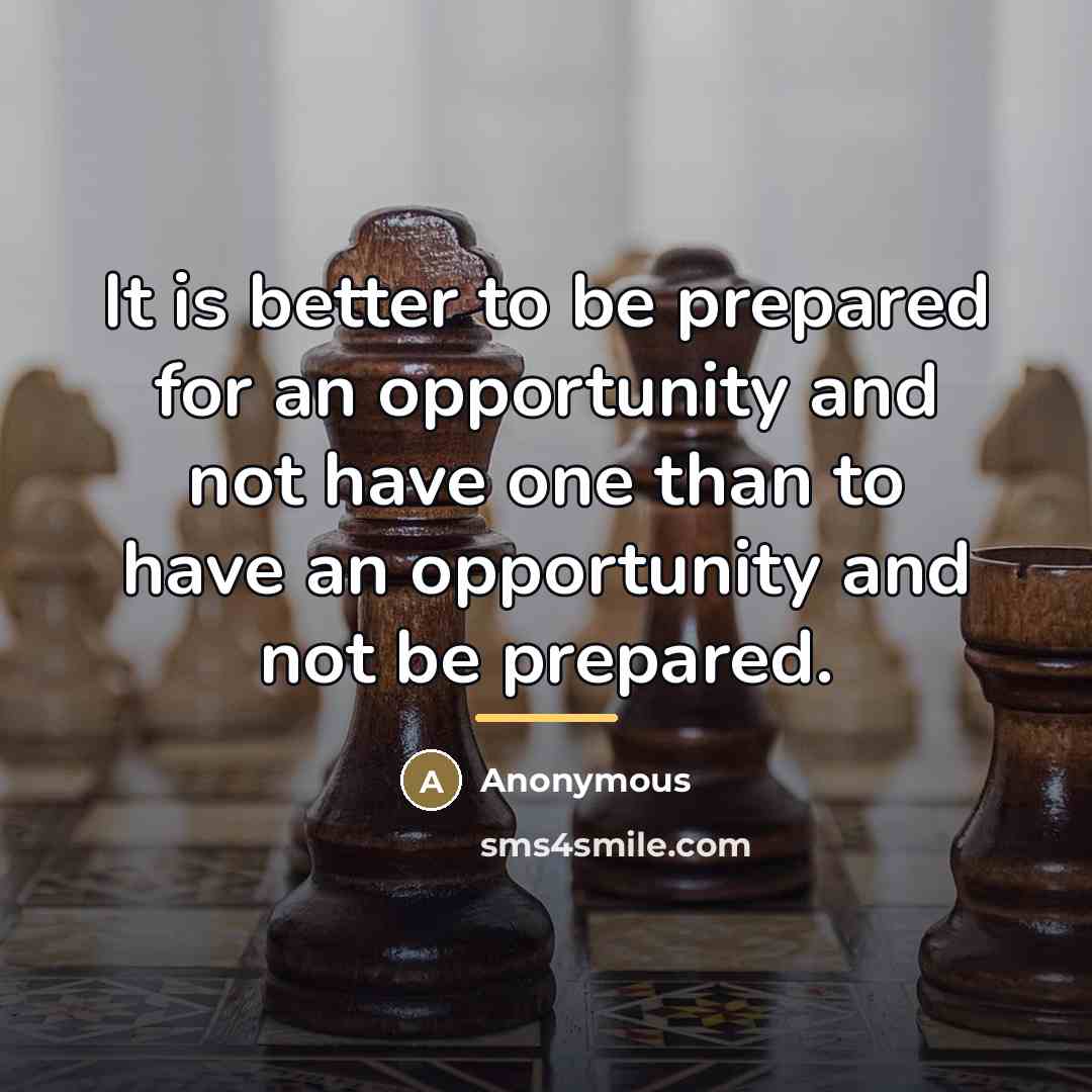 “It is better to be prepared for an opportunity and…” quote by Anonymous