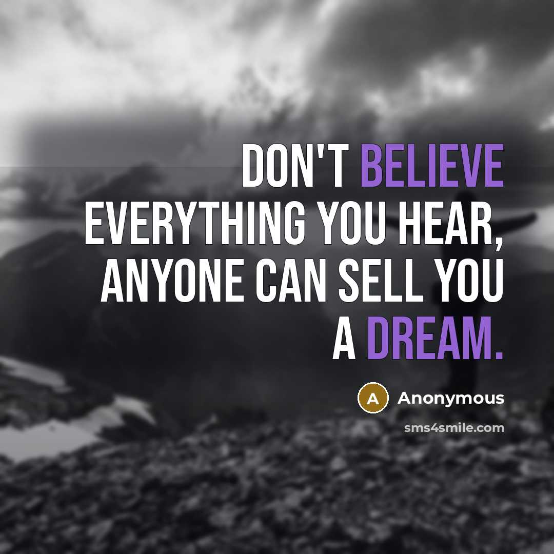 “Don't believe everything you hear, anyone can sell you a dream.” quote by Anonymous