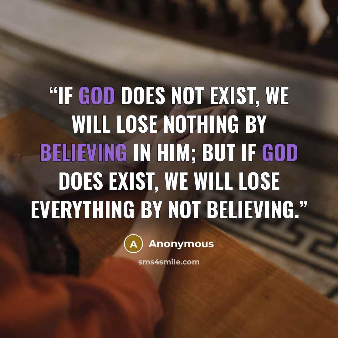 “If God does not exist, we will lose nothing by believing in him; but if God does exist, we will lose everything by not believing.” quote by Anonymous