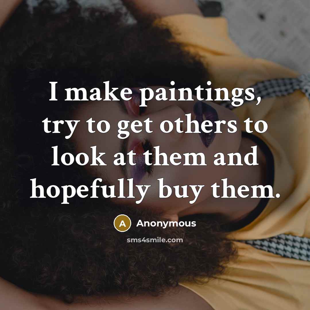 “I make paintings, try to get others to look at…” quote by Anonymous
