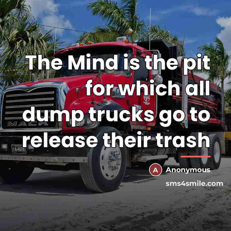 “The Mind is the pit for which all dump trucks…” quote by Anonymous