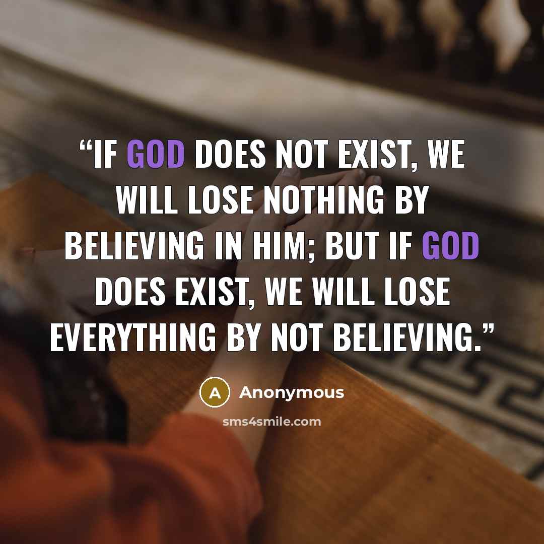“If God does not exist, we will lose nothing by believing in him; but if God does exist, we will lose everything by not believing.” quote by Anonymous
