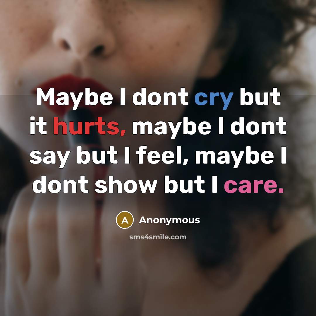 “Maybe I dont cry but it hurts, maybe I dont say but I feel, maybe I dont show but I care.” quote by Anonymous