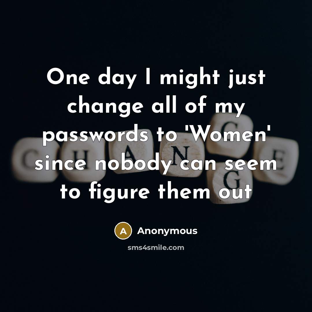 “One day I might just change all of my passwords to 'Women' since nobody can seem to figure them out” quote by Anonymous