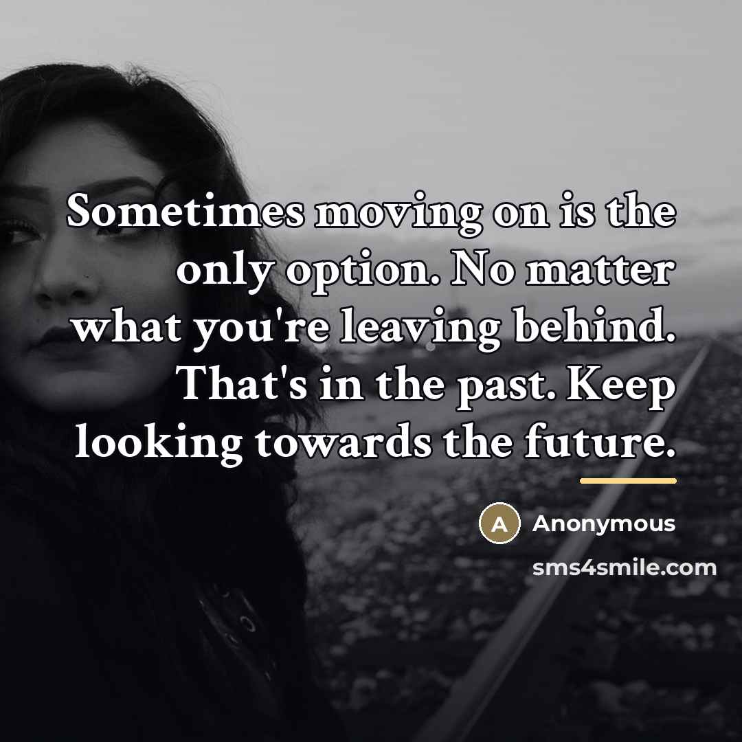 “Sometimes moving on is the only option. No matter what…” quote by Anonymous