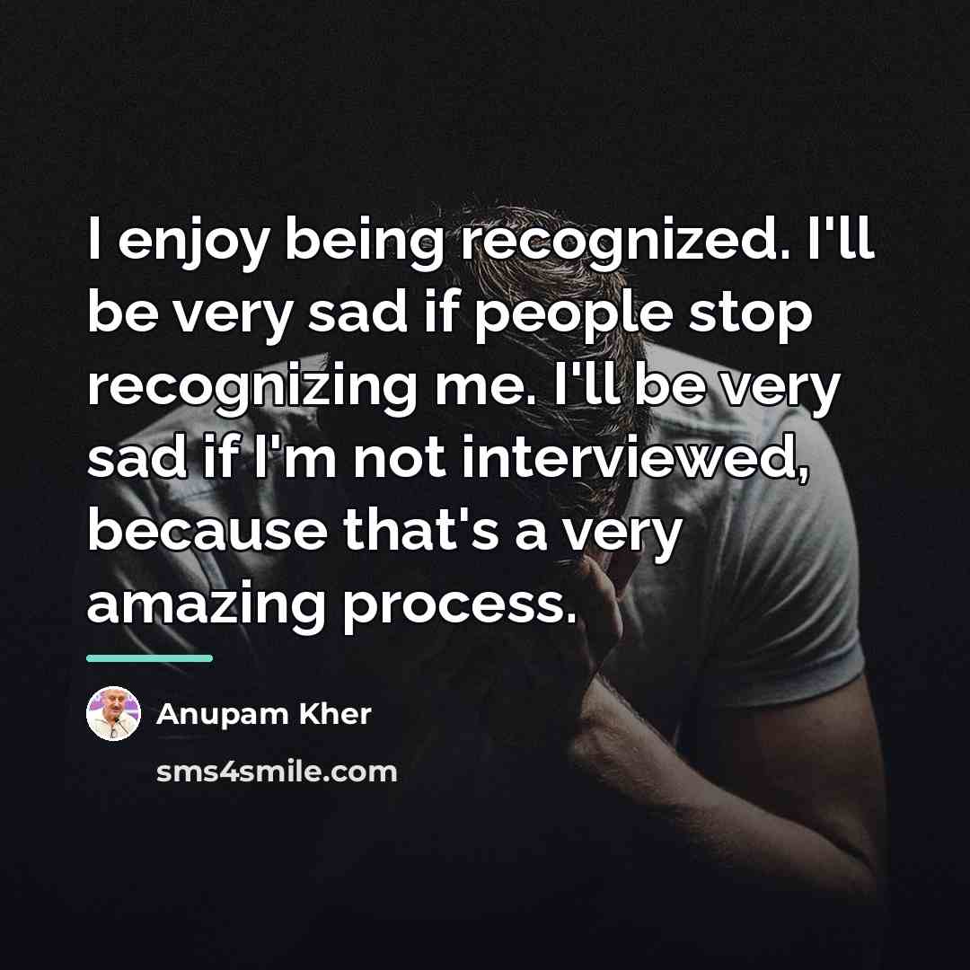 “I enjoy being recognized. I'll be very sad if people…” quote by Anupam Kher