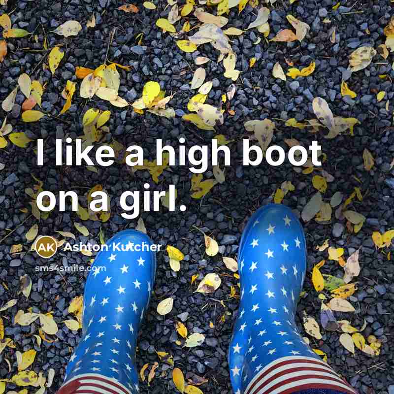 “I like a high boot on a girl.…” quote by Ashton Kutcher