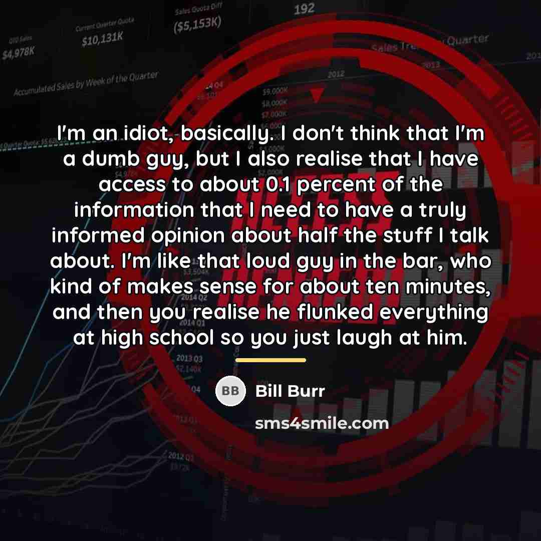 “I'm an idiot, basically. I don't think that I'm a…” quote by Bill Burr