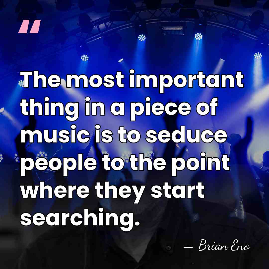 The most important thing in a piece of music is to seduce&hellip; - Brian Eno