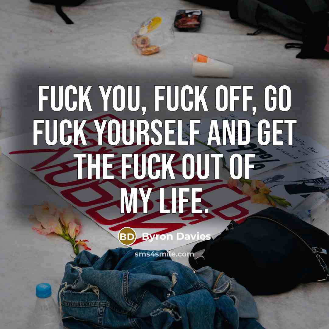 “FUCK you, FUCK off, go FUCK yourself and get the FUCK out of my life.” quote by Byron Davies