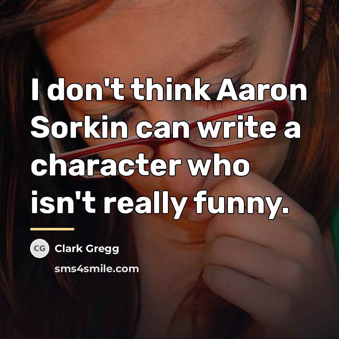 “I don't think Aaron Sorkin can write a character who…” quote by Clark Gregg