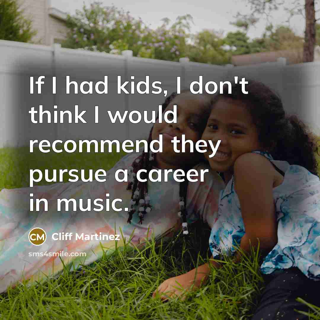 “If I had kids, I don't think I would recommend…” quote by Cliff Martinez