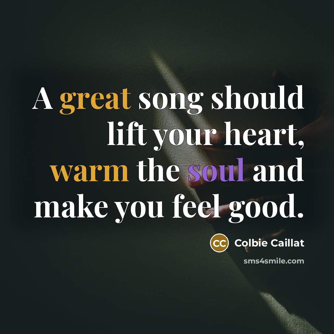 “A great song should lift your heart, warm the soul…” quote by Colbie Caillat