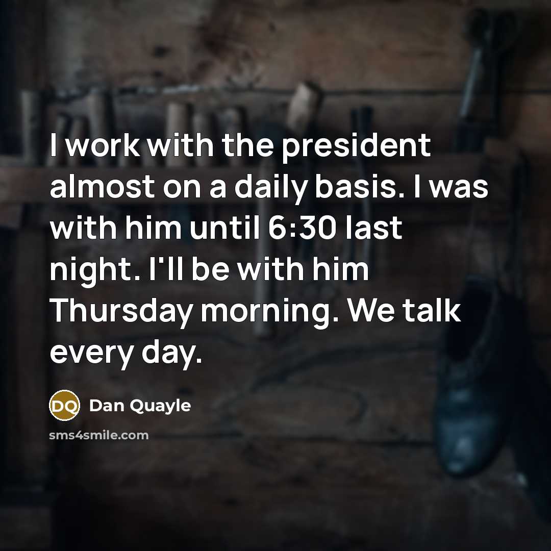 “I work with the president almost on a daily basis.…” quote by Dan Quayle
