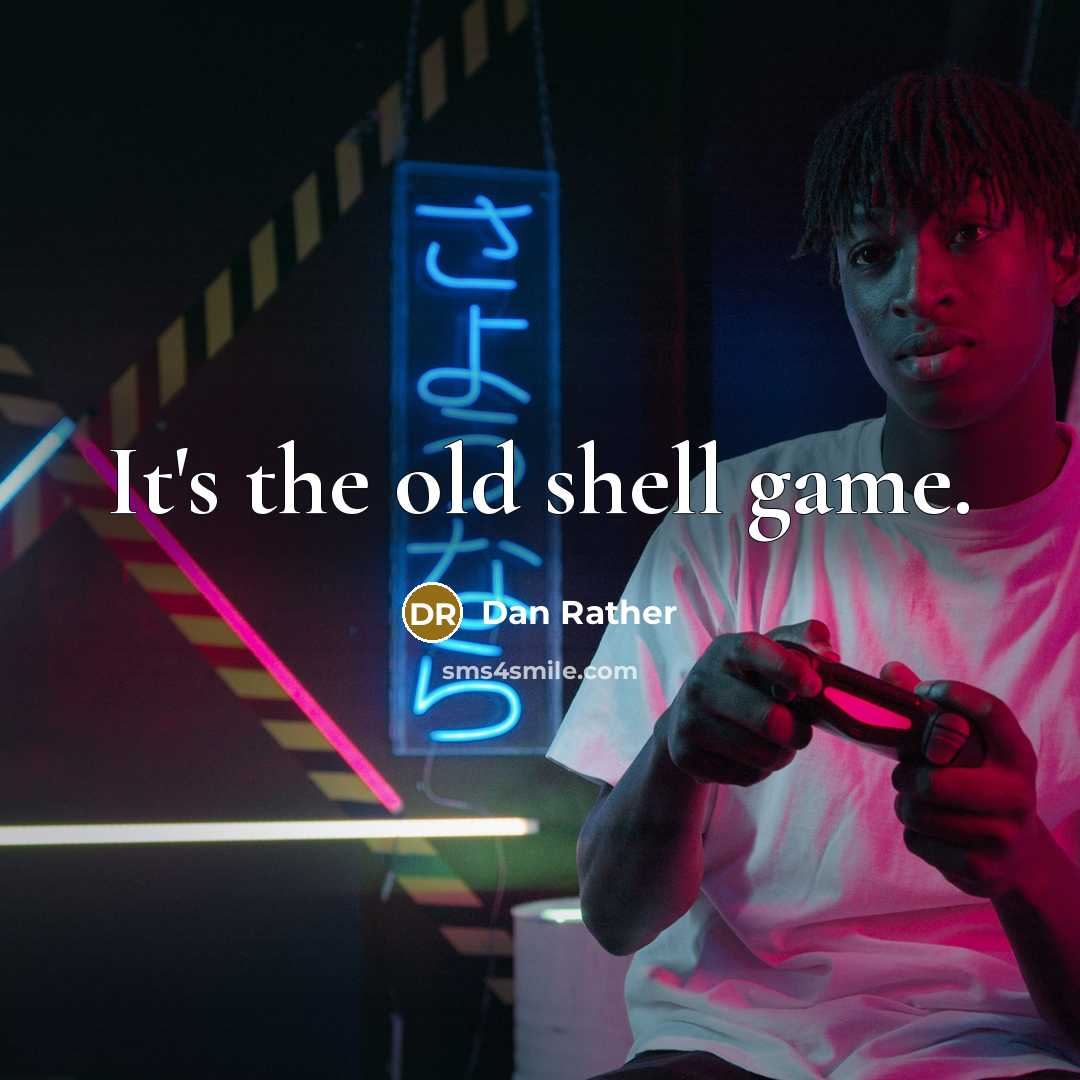 “It's the old shell game.” quote by Dan Rather