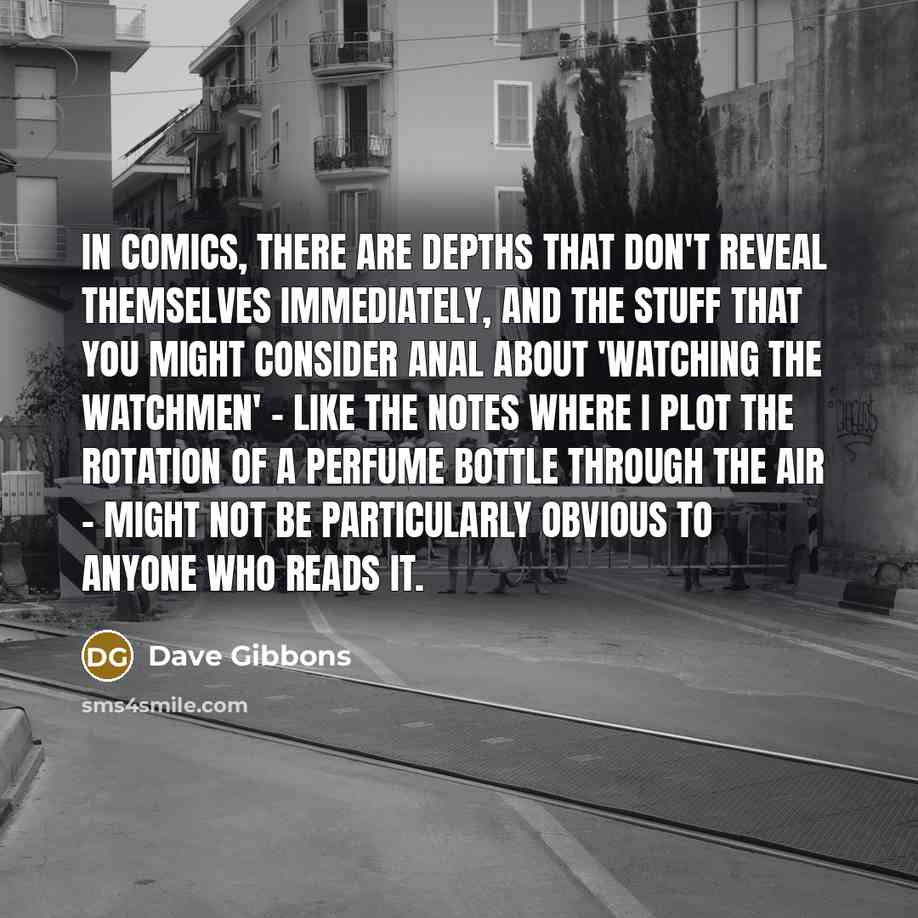 “In comics, there are depths that don't reveal themselves immediately,…” quote by Dave Gibbons
