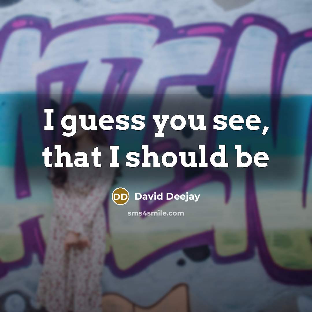 “I guess you see, that I should be…” quote by David Deejay
