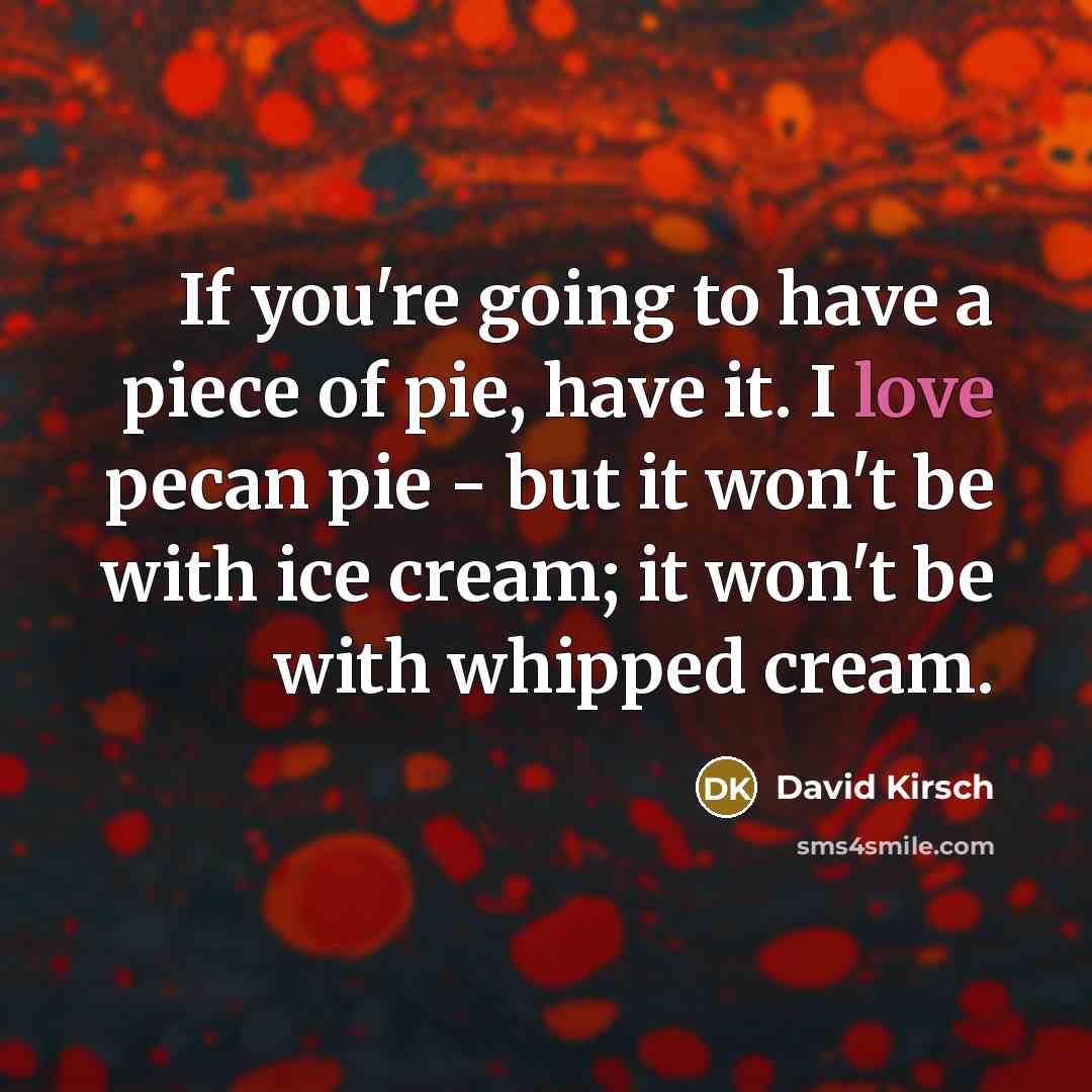 “If you're going to have a piece of pie, have…” quote by David Kirsch