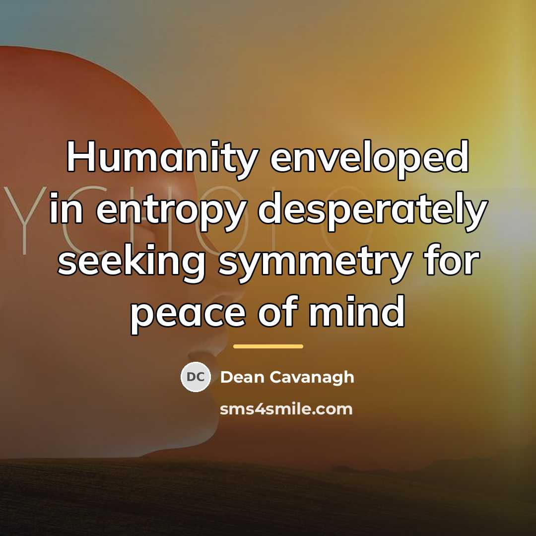 “Humanity enveloped in entropy desperately seeking symmetry for peace of…” quote by Dean Cavanagh