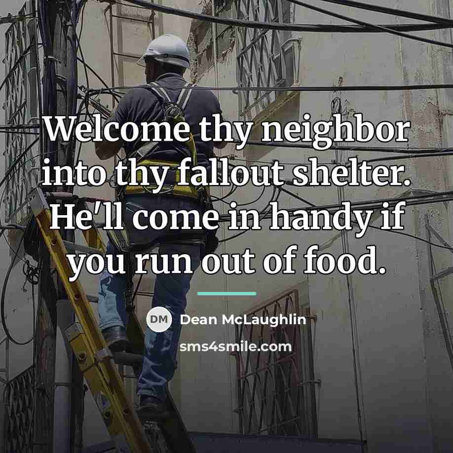 “Welcome thy neighbor into thy fallout shelter. He'll come in…” quote by Dean McLaughlin