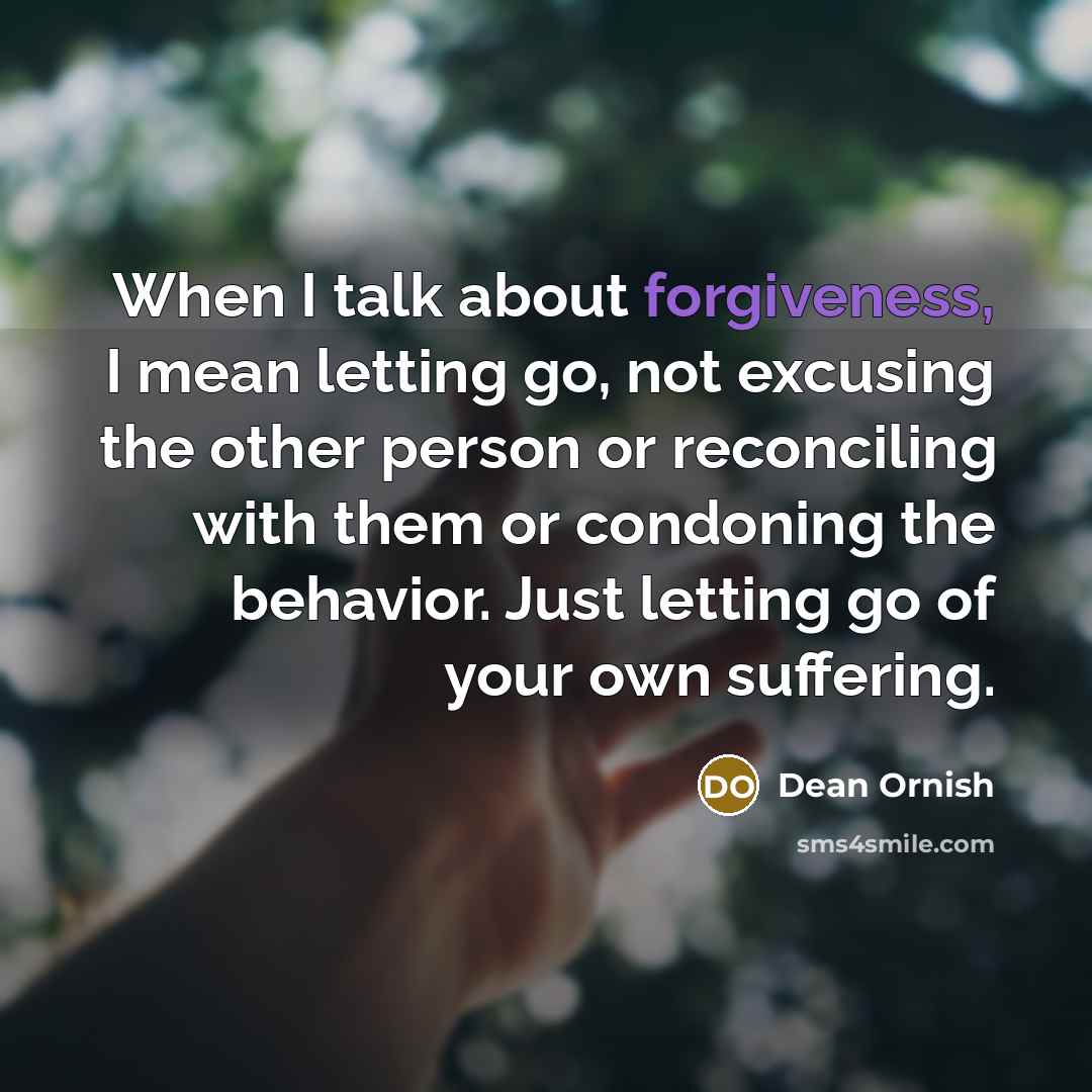 “When I talk about forgiveness, I mean letting go, not…” quote by Dean Ornish