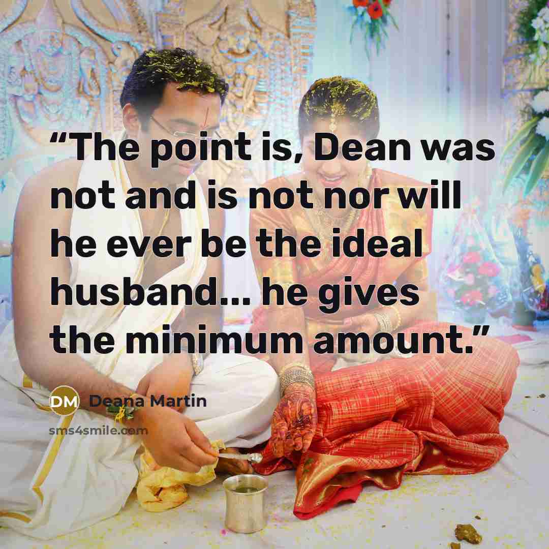 “The point is, Dean was not and is not nor will he ever be the ideal husband... he gives the minimum amount.” quote by Deana Martin