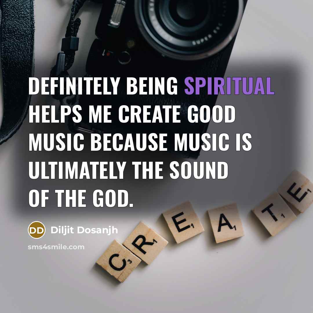 “Definitely being spiritual helps me create good music because music…” quote by Diljit Dosanjh